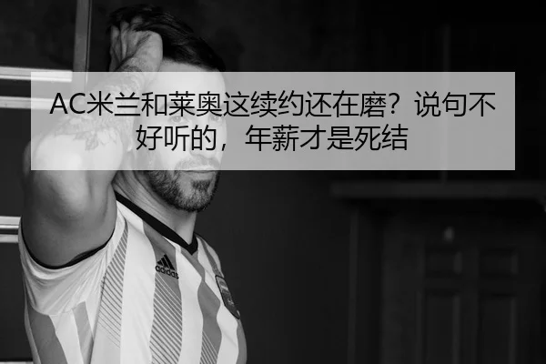 AC米兰和莱奥这续约还在磨？说句不好听的，年薪才是死结