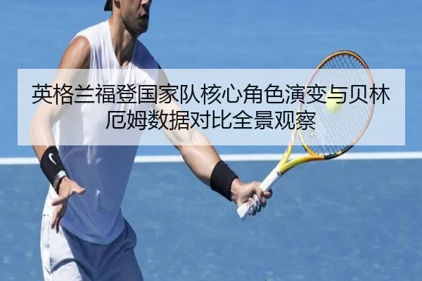英格兰福登国家队核心角色演变与贝林厄姆数据对比全景观察
