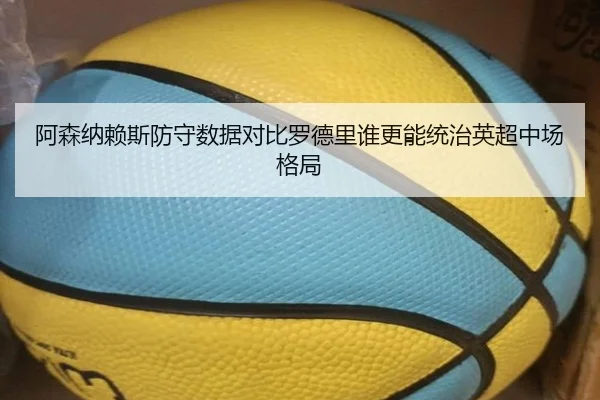 阿森纳赖斯防守数据对比罗德里谁更能统治英超中场格局