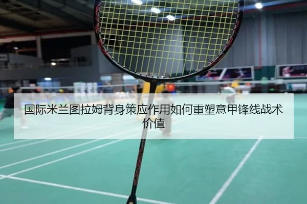国际米兰图拉姆背身策应作用如何重塑意甲锋线战术价值