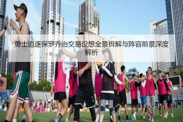 勇士追逐保罗乔治交易设想全景拆解与阵容前景深度解析